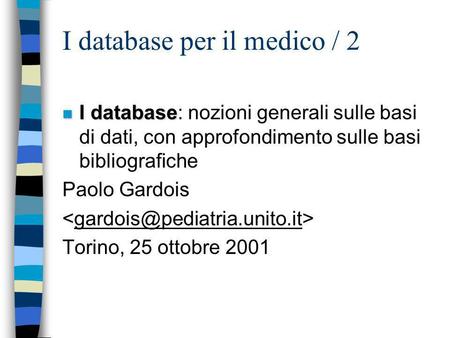 I database per il medico / 2 n I database n I database: nozioni generali sulle basi di dati, con approfondimento sulle basi bibliografiche Paolo Gardois.