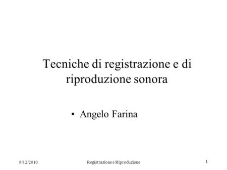 9/12/2010Registrazione e Riproduzione 1 Tecniche di registrazione e di riproduzione sonora Angelo Farina.
