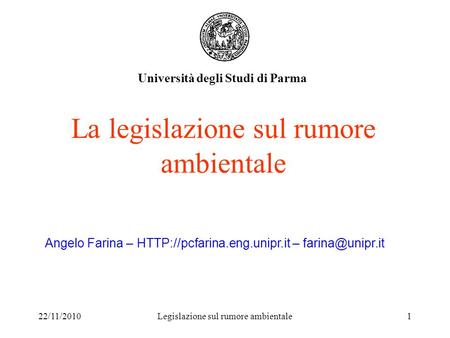 22/11/2010Legislazione sul rumore ambientale1 La legislazione sul rumore ambientale Università degli Studi di Parma Angelo Farina –
