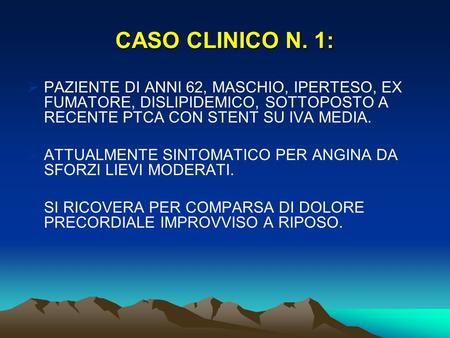 CASO CLINICO N. 1: PAZIENTE DI ANNI 62, MASCHIO, IPERTESO, EX FUMATORE, DISLIPIDEMICO, SOTTOPOSTO A RECENTE PTCA CON STENT SU IVA MEDIA. ATTUALMENTE SINTOMATICO.