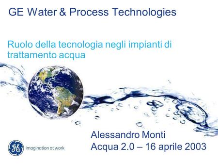 GE Water & Process Technologies Ruolo della tecnologia negli impianti di trattamento acqua Alessandro Monti Acqua 2.0 – 16 aprile 2003.