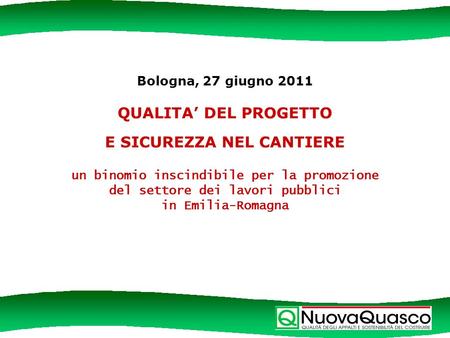 Bologna, 27 giugno 2011 QUALITA DEL PROGETTO E SICUREZZA NEL CANTIERE un binomio inscindibile per la promozione del settore dei lavori pubblici in Emilia-Romagna.