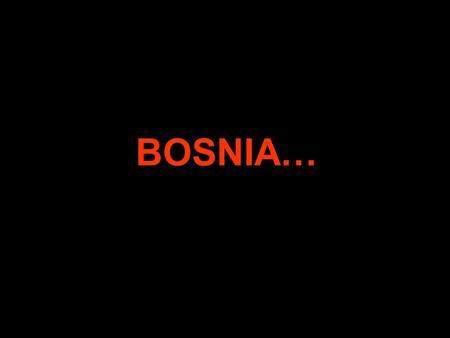 BOSNIA….