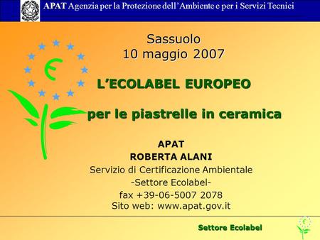Settore Ecolabel APAT APAT Agenzia per la Protezione dellAmbiente e per i Servizi Tecnici Sassuolo 10 maggio 2007 LECOLABEL EUROPEO per le piastrelle in.