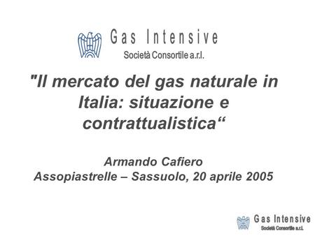 Il mercato del gas naturale in Italia: situazione e contrattualistica Armando Cafiero Assopiastrelle – Sassuolo, 20 aprile 2005.