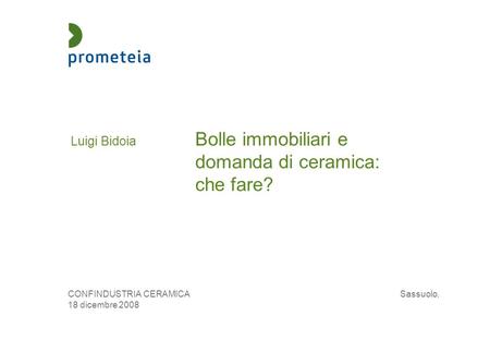 Luigi Bidoia Bolle immobiliari e domanda di ceramica: che fare? CONFINDUSTRIA CERAMICA Sassuolo, 18 dicembre 2008.