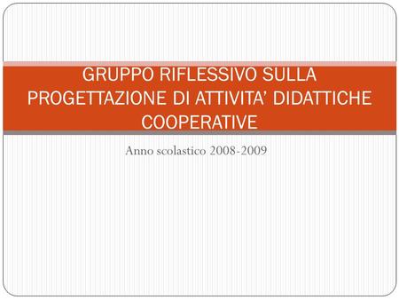 GRUPPO RIFLESSIVO SULLA PROGETTAZIONE DI ATTIVITA’ DIDATTICHE COOPERATIVE Anno scolastico 2008-2009.