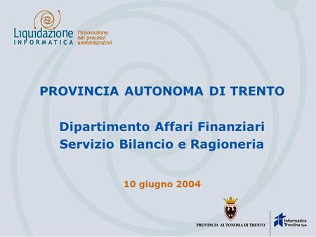 PROVINCIA AUTONOMA DI TRENTO Dipartimento Affari Finanziari Servizio Bilancio e Ragioneria 10 giugno 2004.