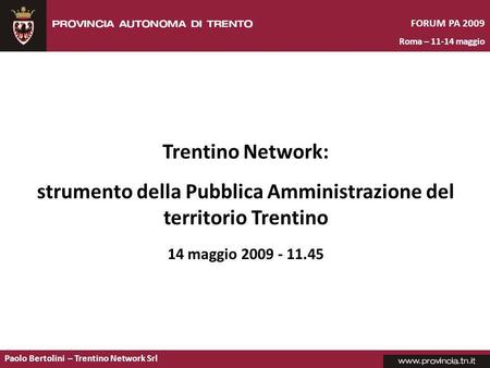 Paolo Bertolini – Trentino Network Srl Trentino Network: strumento della Pubblica Amministrazione del territorio Trentino 14 maggio 2009 - 11.45 FORUM.