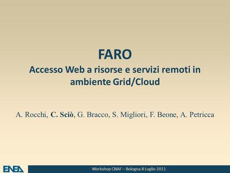 Workshop CNAF – Bologna 8 Luglio 2011 FARO Accesso Web a risorse e servizi remoti in ambiente Grid/Cloud A. Rocchi, C. Sciò, G. Bracco, S. Migliori, F.