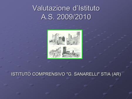 Valutazione dIstituto A.S. 2009/2010 ISTITUTO COMPRENSIVO G. SANARELLI STIA (AR)