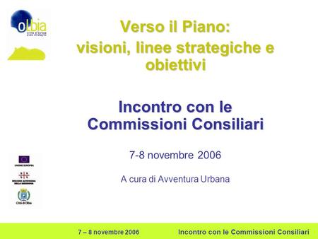 7 – 8 novembre 2006 Incontro con le Commissioni Consiliari Verso il Piano: visioni, linee strategiche e obiettivi Incontro con le Commissioni Consiliari.