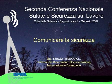 Seconda Conferenza Nazionale Salute e Sicurezza sul Lavoro Città della Scienza - Bagnoli, Napoli - Gennaio 2007 Ing. SERGIO PERTICAROLI Direttore del Dipartimento.