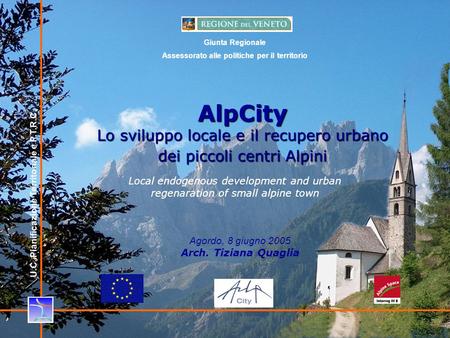 1 AlpCity Lo sviluppo locale e il recupero urbano dei piccoli centri Alpini Agordo, 8 giugno 2005 Arch. Tiziana Quaglia Local endogenous development and.