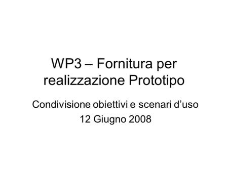 WP3 – Fornitura per realizzazione Prototipo Condivisione obiettivi e scenari duso 12 Giugno 2008.