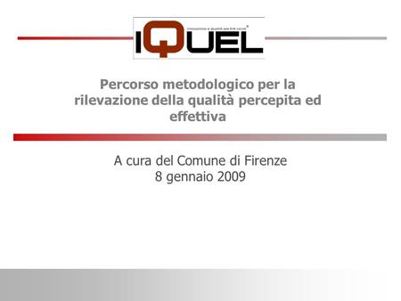 A cura del Comune di Firenze 8 gennaio 2009 Percorso metodologico per la rilevazione della qualità percepita ed effettiva.