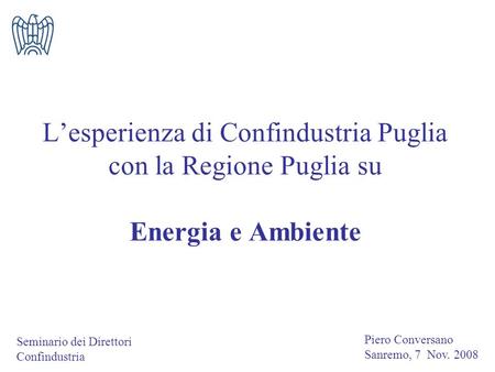 Lesperienza di Confindustria Puglia con la Regione Puglia su Energia e Ambiente Seminario dei Direttori Confindustria Piero Conversano Sanremo, 7 Nov.