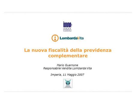 Mario Guarnone Responsabile Vendite Lombarda Vita Imperia, 11 Maggio 2007 La nuova fiscalità della previdenza complementare.