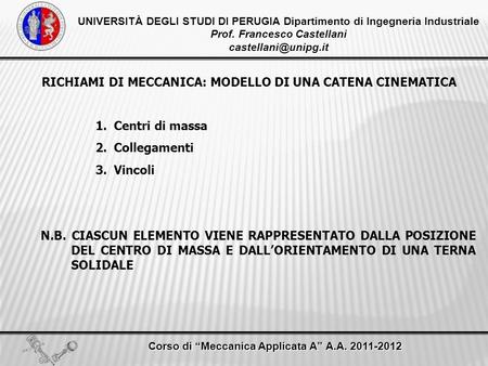 UNIVERSITÀ DEGLI STUDI DI PERUGIA Dipartimento di Ingegneria Industriale Prof. Francesco Castellani Corso di Meccanica Applicata A.