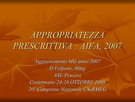 APPROPRIATEZZA PRESCRITTIVA : AIFA, 2007 Aggiornamento MG anno 2007 D.Volpone, Mmg ASL-Pescara Costermano 24-26 OTTOBRE 2008 20° Congresso Nazionale CSeRMEG.