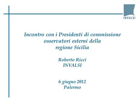 Incontro con i Presidenti di commissione osservatori esterni della regione Sicilia Roberto Ricci INVALSI 6 giugno 2012 Palermo.