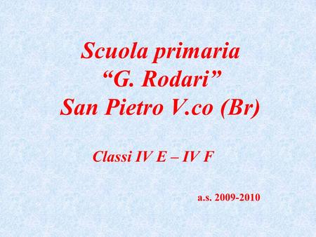 Scuola primaria G. Rodari San Pietro V.co (Br) Classi IV E – IV F a.s. 2009-2010.