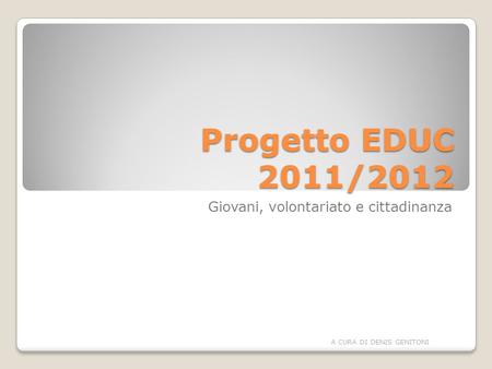 Progetto EDUC 2011/2012 Giovani, volontariato e cittadinanza A CURA DI DENIS GENITONI.