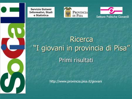 Ricerca I giovani in provincia di Pisa Primi risultati  Settore Politiche Giovanili Servizio Sistemi Informativi, Studi.