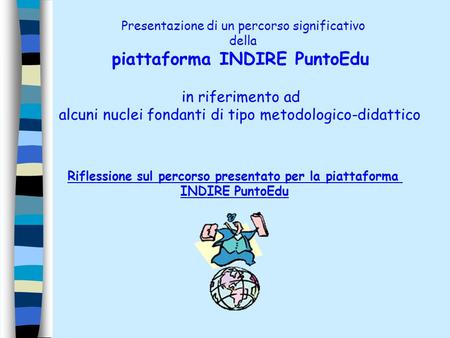 Presentazione di un percorso significativo della piattaforma INDIRE PuntoEdu in riferimento ad alcuni nuclei fondanti di tipo metodologico-didattico Riflessione.
