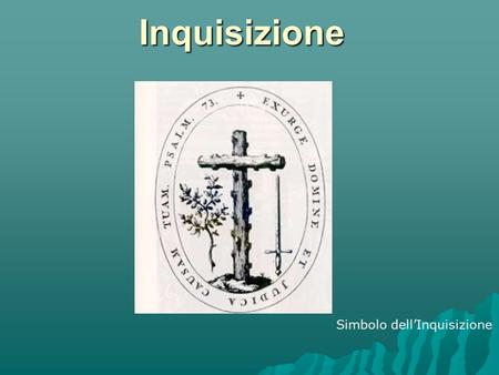 Inquisizione Simbolo dellInquisizione. Inquisizione Con il termine Inquisizione si fa riferimento talora all'attività svolta da tribunali ecclesiastici.