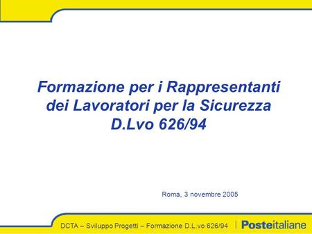 DCTA – Sviluppo Progetti – Formazione D.L.vo 626/94 Formazione per i Rappresentanti dei Lavoratori per la Sicurezza D.Lvo 626/94 Roma, 3 novembre 2005.
