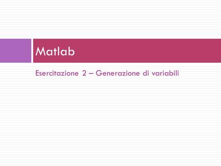 Esercitazione 2 – Generazione di variabili Matlab.