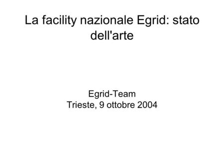 La facility nazionale Egrid: stato dell'arte Egrid-Team Trieste, 9 ottobre 2004.