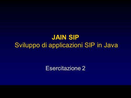 JAIN SIP Sviluppo di applicazioni SIP in Java Esercitazione 2.