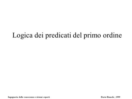 Ingegneria della conoscenza e sistemi esperti Dario Bianchi, 1999 Logica dei predicati del primo ordine.