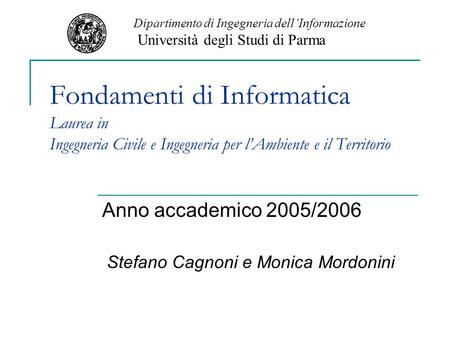 Fondamenti di Informatica Laurea in Ingegneria Civile e Ingegneria per lAmbiente e il Territorio Anno accademico 2005/2006 Stefano Cagnoni e Monica Mordonini.