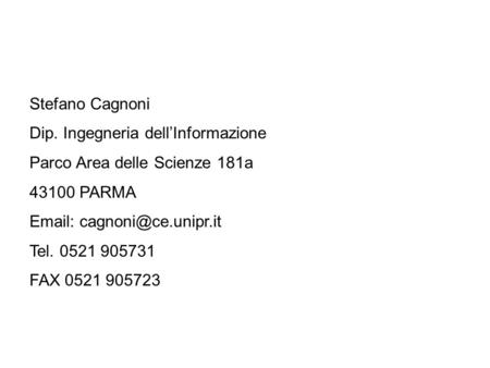Stefano Cagnoni Dip. Ingegneria dellInformazione Parco Area delle Scienze 181a 43100 PARMA   Tel. 0521 905731 FAX 0521 905723.