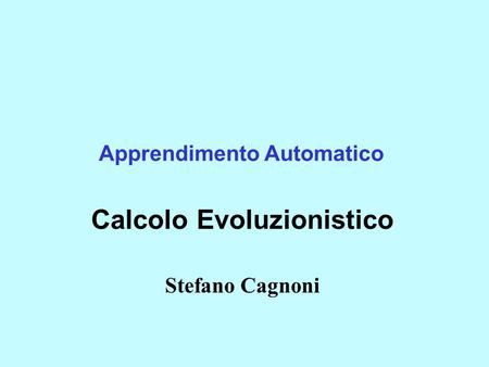Apprendimento Automatico Calcolo Evoluzionistico Stefano Cagnoni.