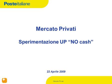Mercato Privati 22 Aprile 2009 Mercato Privati Sperimentazione UP NO cash.
