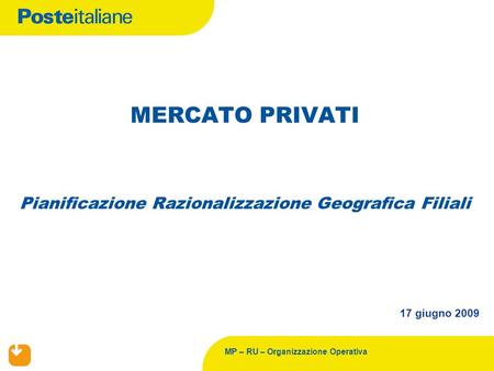 MP – RU – Organizzazione Operativa Pianificazione Razionalizzazione Geografica Filiali MERCATO PRIVATI 17 giugno 2009.