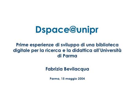 Prime esperienze di sviluppo di una biblioteca digitale per la ricerca e la didattica allUniversità di Parma Fabrizia Bevilacqua Parma, 15.