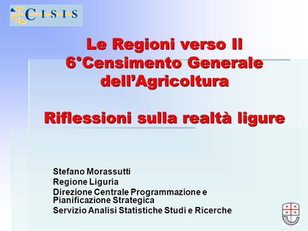 Le Regioni verso Il 6°Censimento Generale dellAgricoltura Riflessioni sulla realtà ligure Stefano Morassutti Regione Liguria Direzione Centrale Programmazione.