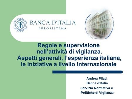 Regole e supervisione nellattività di vigilanza. Aspetti generali, lesperienza italiana, le iniziative a livello internazionale Andrea Pilati Banca dItalia.