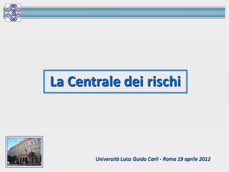 La Centrale dei rischi Università Luiss Guido Carli - Roma 19 aprile 2012.