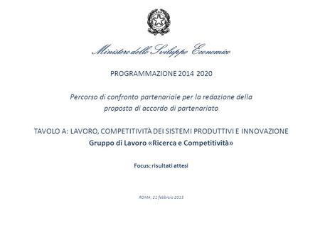 Ministero dello Sviluppo Economico PROGRAMMAZIONE 2014 2020 Percorso di confronto partenariale per la redazione della proposta di accordo di partenariato.