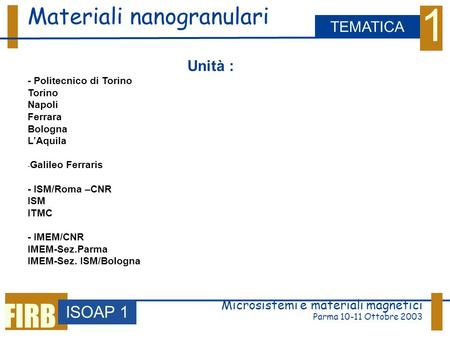 Microsistemi e materiali magnetici Parma 10-11 Ottobre 2003 Materiali nanogranulari ISOAP 1 TEMATICA 1 FIRB Unità : - Politecnico di Torino Torino Napoli.
