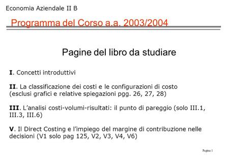 Pagina 1 Economia Aziendale II B Programma del Corso a.a. 2003/2004 Pagine del libro da studiare I. Concetti introduttivi II. La classificazione dei costi.