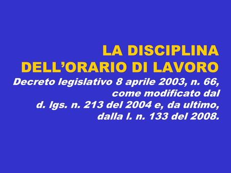 19 aprile 2007 LA DISCIPLINA DELL’ORARIO DI LAVORO Decreto legislativo 8 aprile 2003, n. 66, come modificato dal d. lgs. n. 213 del 2004 e, da ultimo,