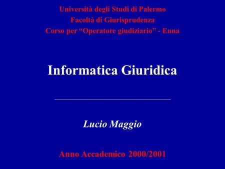 Informatica Giuridica Lucio Maggio Anno Accademico 2000/2001 Università degli Studi di Palermo Facoltà di Giurisprudenza Corso per Operatore giudiziario.