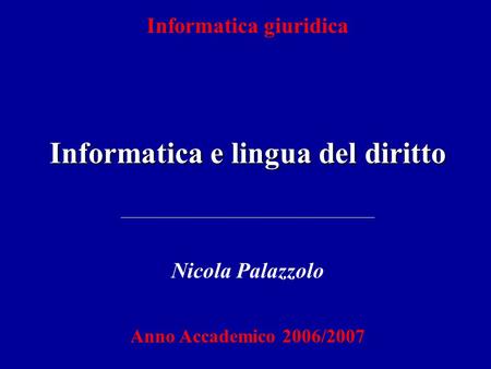 Informatica giuridica Informatica e lingua del diritto Nicola Palazzolo Anno Accademico 2006/2007.